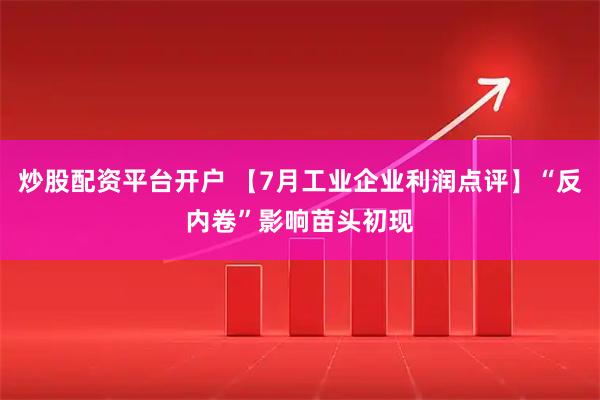 炒股配资平台开户 【7月工业企业利润点评】“反内卷”影响苗头初现