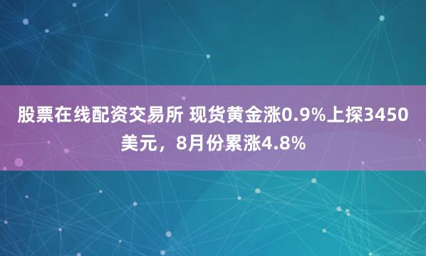 股票在线配资交易所 现货黄金涨0.9%上探3450美元，8月份累涨4.8%
