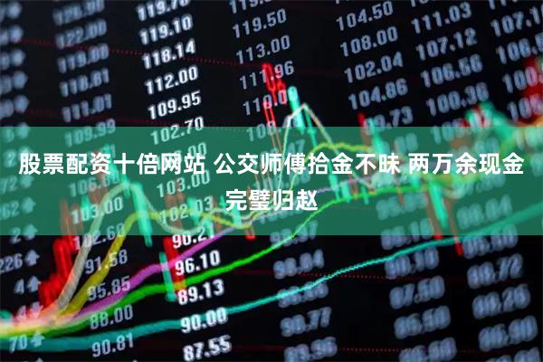 股票配资十倍网站 公交师傅拾金不昧 两万余现金完璧归赵