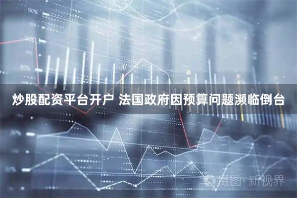 炒股配资平台开户 法国政府因预算问题濒临倒台