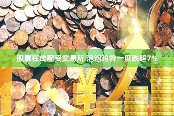 股票在线配资交易所 泡泡玛特一度跌超7%