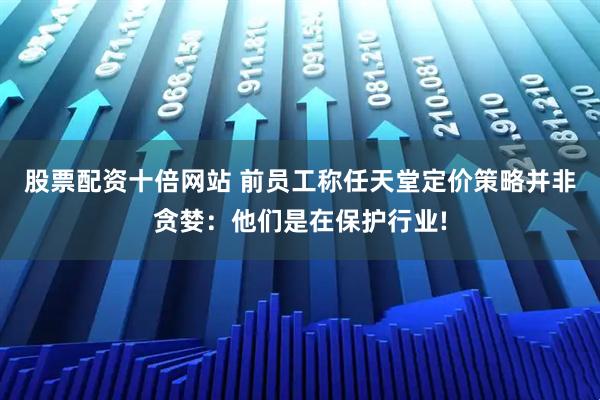 股票配资十倍网站 前员工称任天堂定价策略并非贪婪：他们是在保护行业!