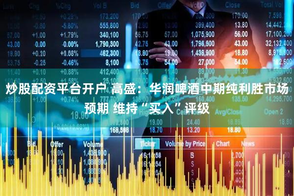 炒股配资平台开户 高盛：华润啤酒中期纯利胜市场预期 维持“买入”评级