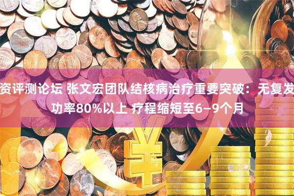 配资评测论坛 张文宏团队结核病治疗重要突破：无复发成功率80%以上 疗程缩短至6—9个月
