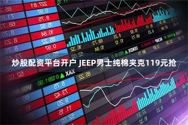炒股配资平台开户 JEEP男士纯棉夹克119元抢