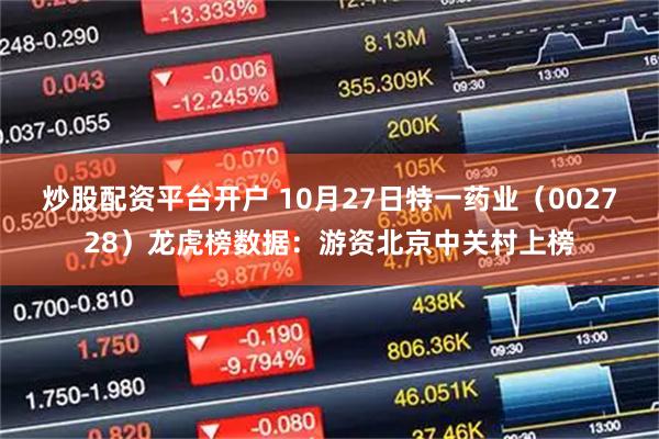 炒股配资平台开户 10月27日特一药业（002728）龙虎榜数据：游资北京中关村上榜