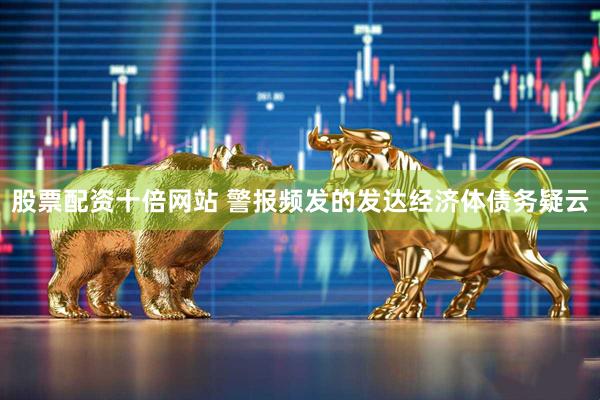股票配资十倍网站 警报频发的发达经济体债务疑云