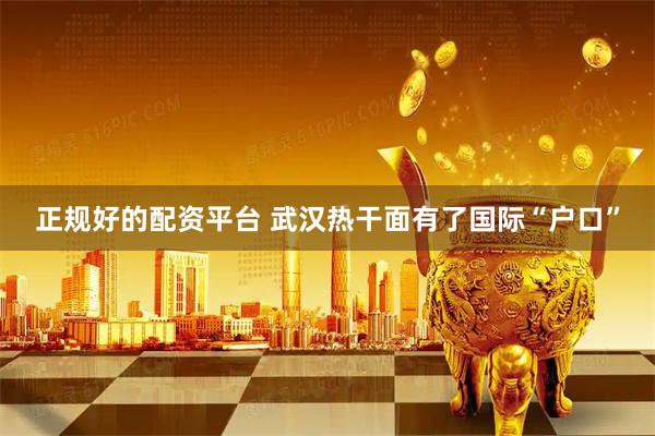 正规好的配资平台 武汉热干面有了国际“户口”