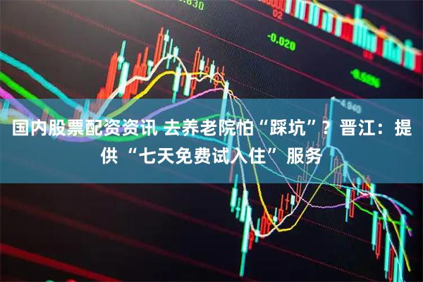国内股票配资资讯 去养老院怕“踩坑”？晋江：提供 “七天免费试入住” 服务