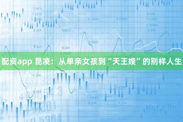 配资app 昆凌：从单亲女孩到“天王嫂”的别样人生