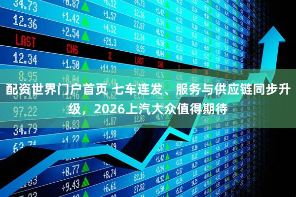 配资世界门户首页 七车连发、服务与供应链同步升级，2026上汽大众值得期待
