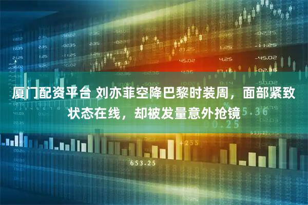 厦门配资平台 刘亦菲空降巴黎时装周，面部紧致状态在线，却被发量意外抢镜