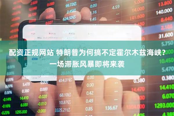 配资正规网站 特朗普为何搞不定霍尔木兹海峡？一场滞胀风暴即将来袭