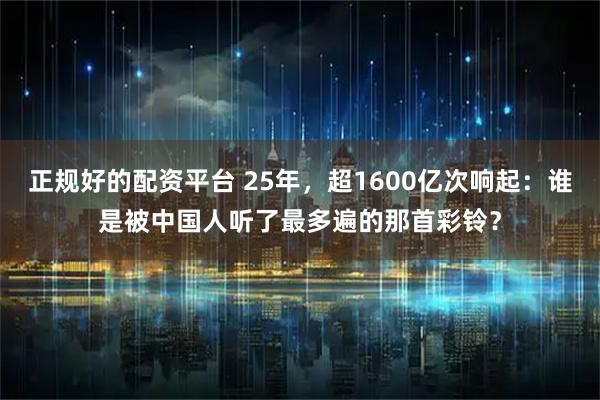 正规好的配资平台 25年，超1600亿次响起：谁是被中国人听了最多遍的那首彩铃？