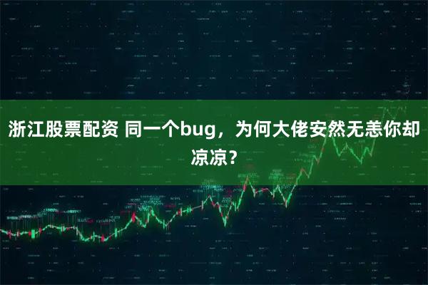 浙江股票配资 同一个bug，为何大佬安然无恙你却凉凉？
